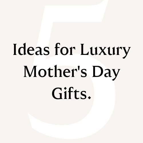 5 ideas for luxury mother's day gifts 