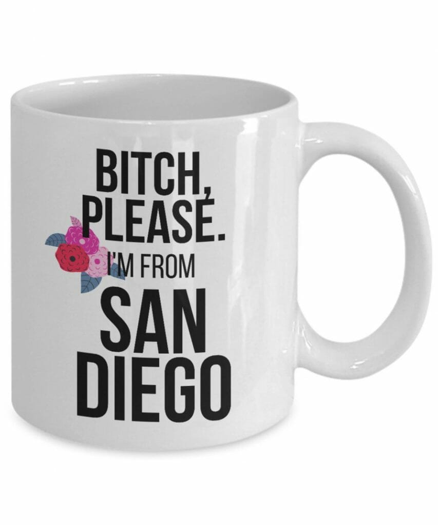 White cup with black writing: Bitch Please. I'm From San Diego